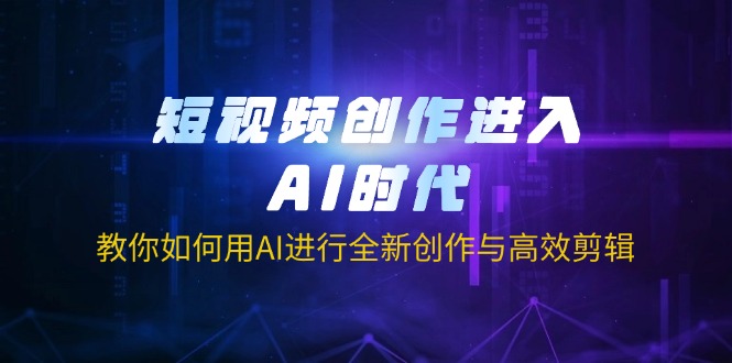 (14145期)短视频创作进入AI时代,教你如何用AI进行全新创作与高效剪辑-金牛零本营