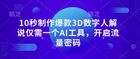10秒制作爆款3D数字人解说仅需一个AI工具,开启流量密码-金牛零本营