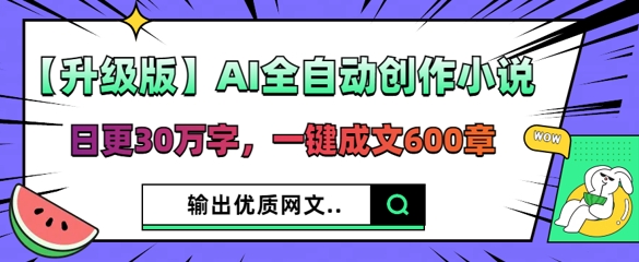 【升级版】AI全自动创作小说，日更30万字，一键成文600章-金牛零本营