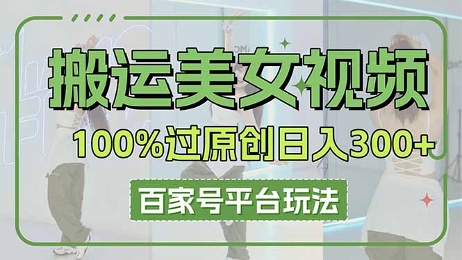 (14207期)搬运美女视频100%过原创大揭秘,百家号平台玩法,轻松日入3000+(可矩阵)-金牛零本营