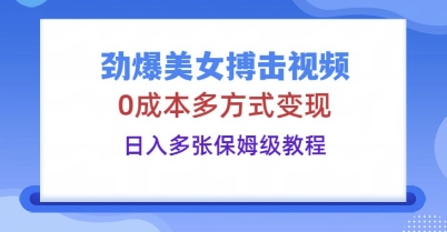 劲爆美女搏击视频,0成本多方式变现,日入多张保姆级教程-金牛零本营