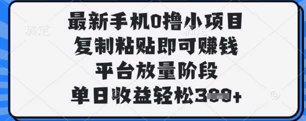 最新手机0撸小项目，复制粘贴即可挣钱，平台放量阶段，单日收益轻松3张+【揭秘】-金牛零本营