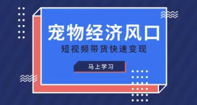 宠物赛道快速变现精品课,宠物经济风口,短视频带货快速变现-金牛零本营