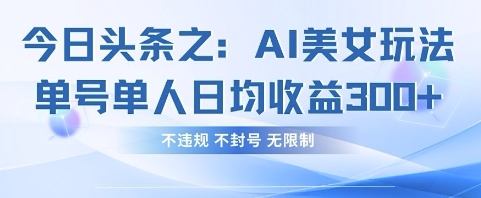 今日头条之AI美女玩法单号单人日均收益3张+,不违规 不封号 无限制-金牛零本营