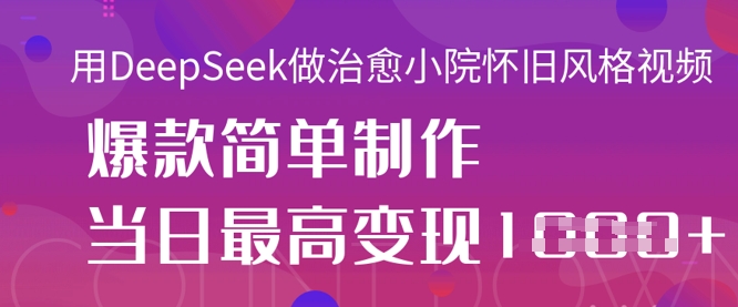 用DeepSeek做治愈小院怀旧风格视频,爆款轻松制作,当日最高变现1k-金牛零本营
