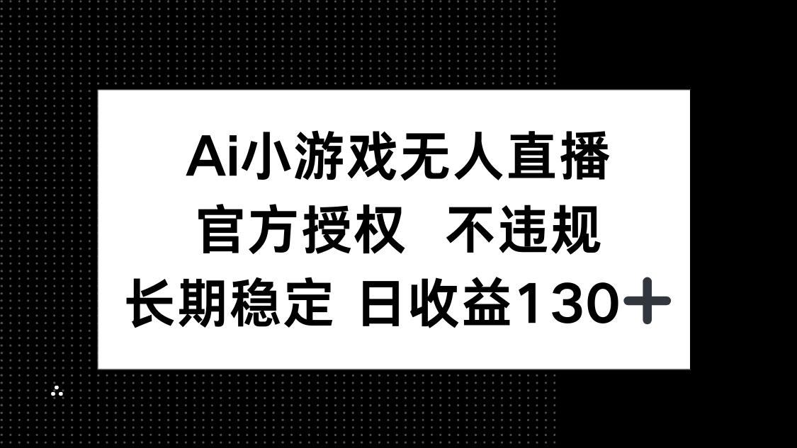 （14260期）AI小游戏无人直播，官方授权 不违规，单日平均收益130+-金牛零本营