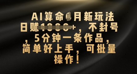 AI算命4月新玩法,日入数张,不封号,5分钟一条作品,简单好上手,可批量操作-金牛零本营