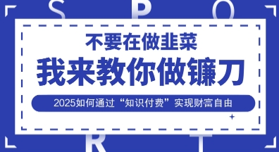 韭菜生涯终结者,我来教你做镰刀,2025如何通过“知识付费”实现财F自由【揭秘】-金牛零本营