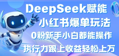 DeepSeek赋能小红书爆单玩法0粉新手小白都能操作,执行力跟上收益轻松上W,懒人勿做-金牛零本营