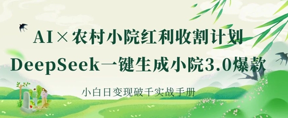 AI+农村小院红利收割：DeepSeek一键生成小院3.0爆款，小白日变现破千实战手册-金牛零本营