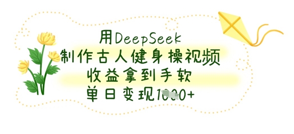 用DeepSeek制作古人健身操视频,收益拿到手软,单日变现数张-金牛零本营