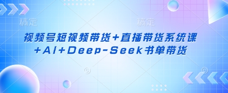 视频号短视频带货+直播带货系统课+AI+Deep-Seek书单带货-金牛零本营