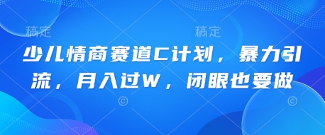 少儿情商赛道C计划，暴力引流，月入过W，闭眼也要做-金牛零本营