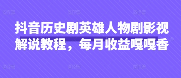 抖音历史剧英雄人物剧影视解说教程,每月收益嘎嘎香-金牛零本营