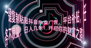 一键复制粘贴抖音热卖广告，平台补贴，任务不限量，日入几张，开启你的财富之路!-金牛零本营
