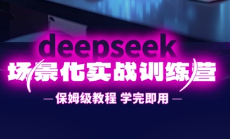 DeepSeek场景化实战训练营,保姆级教程,学完即用,手把手教你用DeepSeek提升效率-金牛零本营